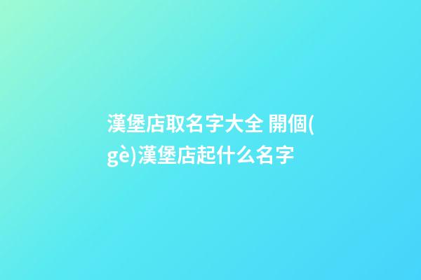 漢堡店取名字大全 開個(gè)漢堡店起什么名字-第1張-店鋪起名-玄機(jī)派